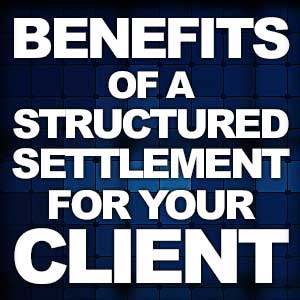 Benefits of a Structured Settlement for your Client