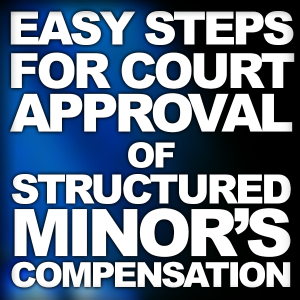 Easy Steps For Court Approval Of Structured Minor’s Compensation